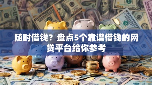 随时借钱？盘点5个靠谱借钱的网贷平台给你参考