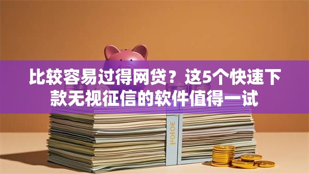 比较容易过得网贷？这5个快速下款无视征信的软件值得一试