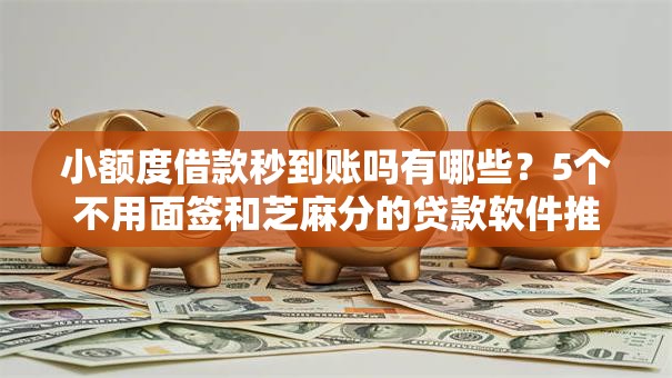 小额度借款秒到账吗有哪些？5个不用面签和芝麻分的贷款软件推荐给你