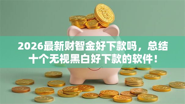 2026最新财智金好下款吗，总结十个无视黑白好下款的软件！