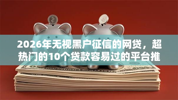 2026年无视黑户征信的网贷，超热门的10个贷款容易过的平台推荐