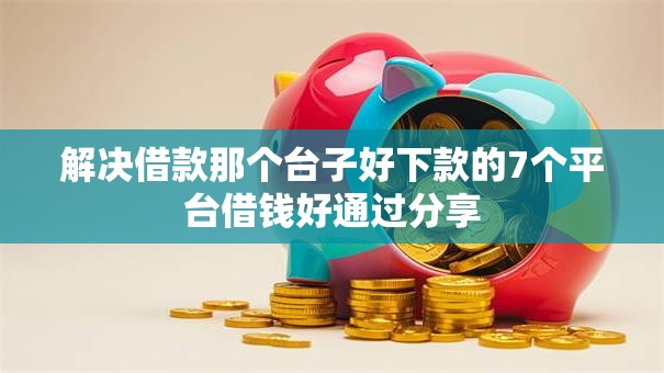 解决借款那个台子好下款的7个平台借钱好通过分享