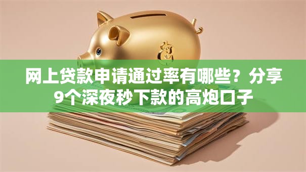 网上贷款申请通过率有哪些？分享9个深夜秒下款的高炮口子
