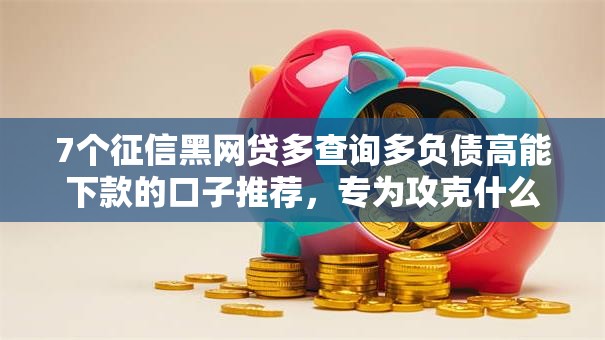 7个征信黑网贷多查询多负债高能下款的口子推荐，专为攻克什么软件不看征信分期难题