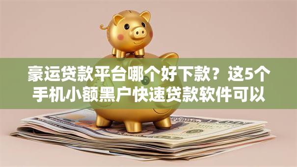 豪运贷款平台哪个好下款？这5个手机小额黑户快速贷款软件可以试试