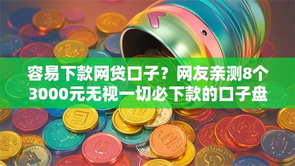 容易下款网贷口子?网友亲测8个3000元无视一切必下款的口子盘点 容易下款网贷口子?网友亲测8个3000元无视一切必下款的口子盘点