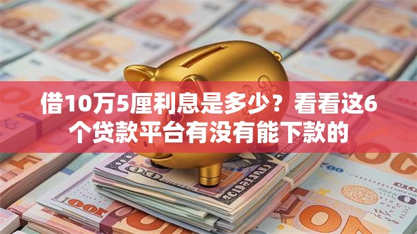 借10万5厘利息是多少?看看这6个贷款平台有没有能下款的 借10万5厘利息是多少?看看这6个贷款平台有没有能下款的