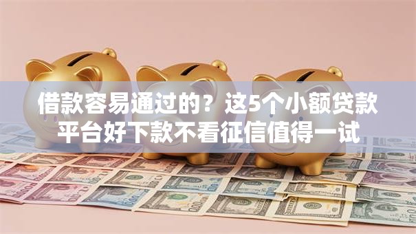 借款容易通过的？这5个小额贷款平台好下款不看征信值得一试