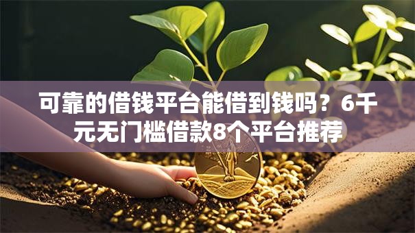 可靠的借钱平台能借到钱吗？6千元无门槛借款8个平台推荐