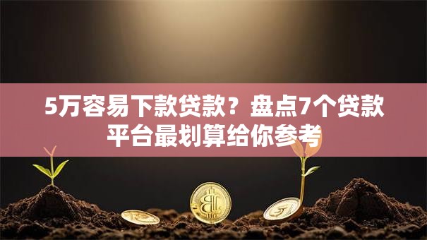 5万容易下款贷款?盘点7个贷款平台最划算给你参考 5万容易下款贷款?盘点7个贷款平台最划算给你参考