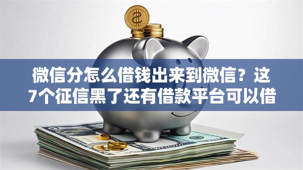 微信分怎么借钱出来到微信?这7个征信黑了还有借款平台可以借钱可以试试 微信分怎么借钱出来到微信?这7个征信黑了还有借款平台可以借钱可以试试