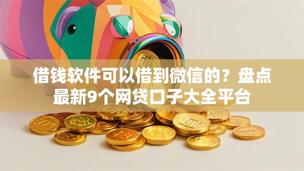 借钱软件可以借到微信的?盘点最新9个网贷口子大全平台 借钱软件可以借到微信的?盘点最新9个网贷口子大全平台