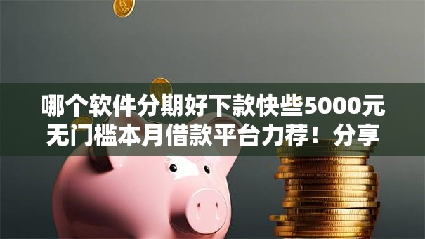 哪个软件分期好下款快些5000元无门槛本月借款平台力荐!分享小额网贷口子5000元无门槛借款 哪个软件分期好下款快些5000元无门槛本月借款平台力荐!分享小额网贷口子5000元无门槛借款