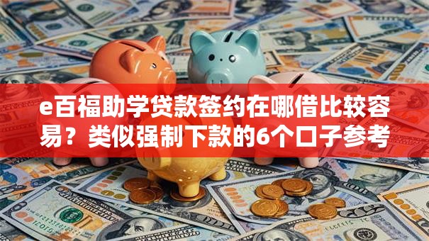 e百福助学贷款签约在哪借比较容易？类似强制下款的6个口子参考