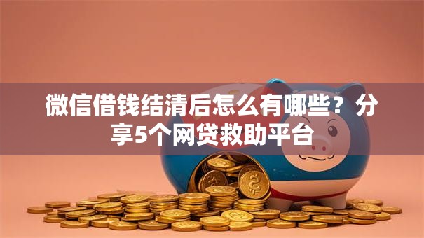 微信借钱结清后怎么有哪些？分享5个网贷救助平台