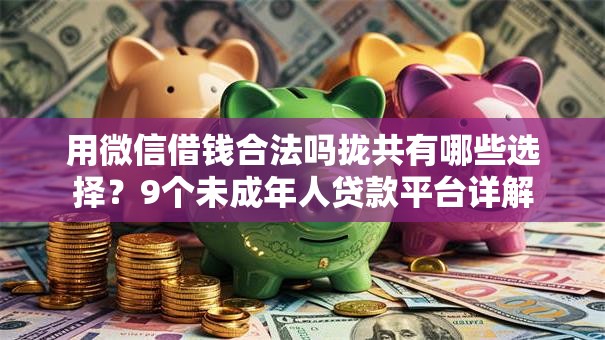 用微信借钱合法吗拢共有哪些选择?9个未成年人贷款平台详解 用微信借钱合法吗拢共有哪些选择?9个未成年人贷款平台详解
