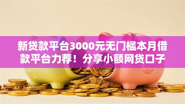 新贷款平台3000元无门槛本月借款平台力荐!分享小额网贷口子3000元无门槛借款 新贷款平台3000元无门槛本月借款平台力荐!分享小额网贷口子3000元无门槛借款