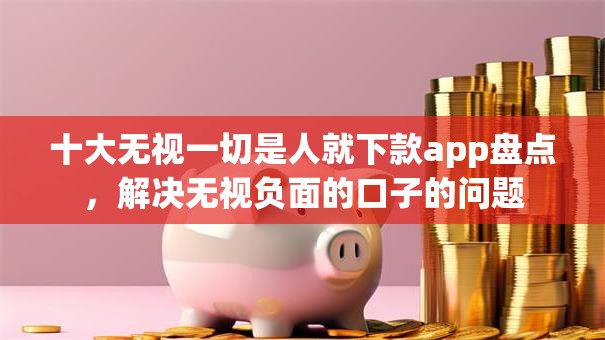 十大无视一切是人就下款app盘点，解决无视负面的口子的问题