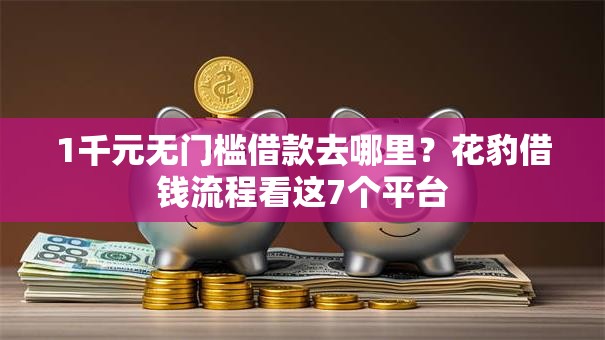 1千元无门槛借款去哪里?花豹借钱流程看这7个平台 1千元无门槛借款去哪里?花豹借钱流程看这7个平台