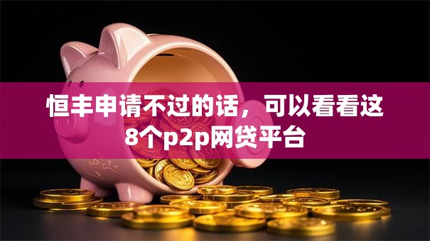 恒丰申请不过的话，可以看看这8个p2p网贷平台