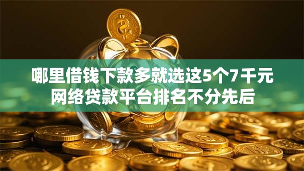 哪里借钱下款多就选这5个7千元网络贷款平台排名不分先后 哪里借钱下款多就选这5个7千元网络贷款平台排名不分先后