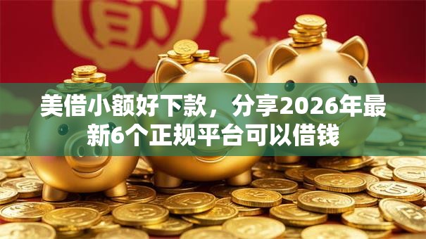 美借小额好下款，分享2026年最新6个正规平台可以借钱