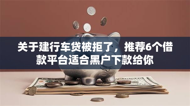 关于建行车贷被拒了,推荐6个借款平台适合黑户下款给你 关于建行车贷被拒了,推荐6个借款平台适合黑户下款给你