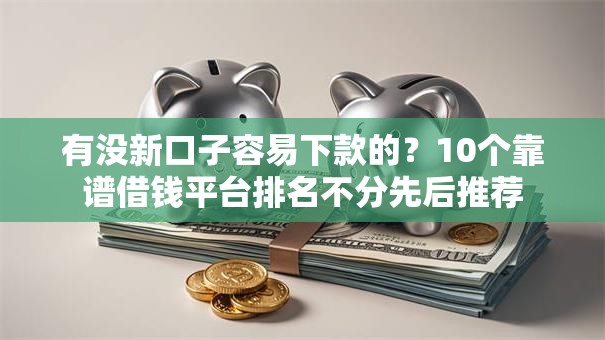 有没新口子容易下款的？10个靠谱借钱平台排名不分先后推荐
