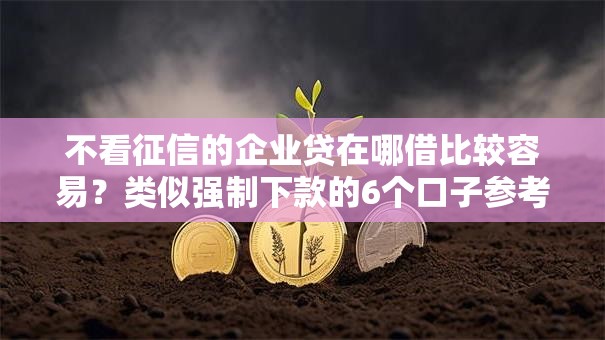 不看征信的企业贷在哪借比较容易?类似强制下款的6个口子参考 不看征信的企业贷在哪借比较容易?类似强制下款的6个口子参考