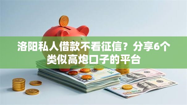 洛阳私人借款不看征信?分享6个类似高炮口子的平台 洛阳私人借款不看征信?分享6个类似高炮口子的平台