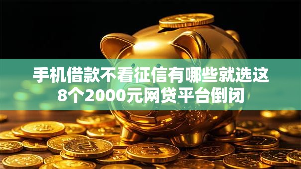 手机借款不看征信有哪些就选这8个2000元网贷平台倒闭