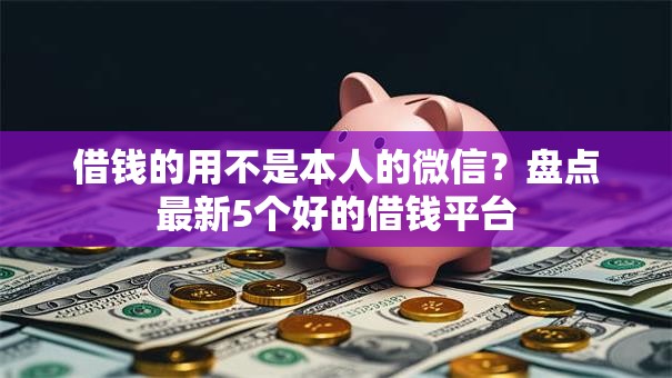 借钱的用不是本人的微信？盘点最新5个好的借钱平台