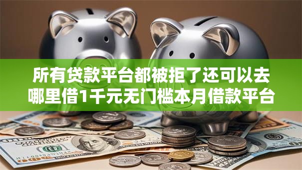 所有贷款平台都被拒了还可以去哪里借1千元无门槛本月借款平台力荐！分享小额网贷口子1千元无门槛借款