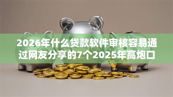2026年什么贷款软件审核容易通过网友分享的7个2025年高炮口子秒下款我觉得不错! 2026年什么贷款软件审核容易通过网友分享的7个2025年高炮口子秒下款我觉得不错!