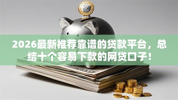 2026最新推荐靠谱的贷款平台,总结十个容易下款的网贷口子! 2026最新推荐靠谱的贷款平台,总结十个容易下款的网贷口子!