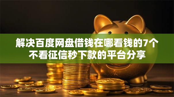 解决百度网盘借钱在哪看钱的7个不看征信秒下款的平台分享