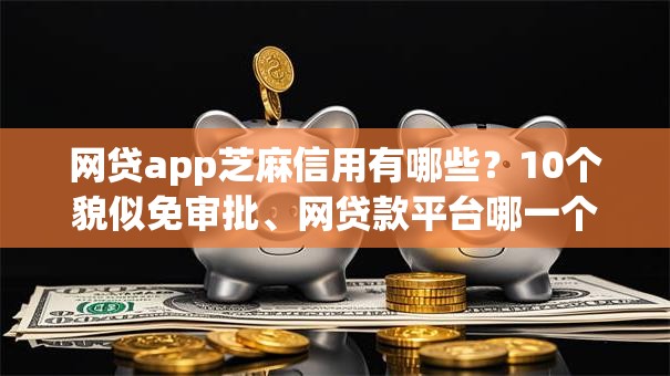网贷app芝麻信用有哪些？10个貌似免审批、网贷款平台哪一个好借钱合集