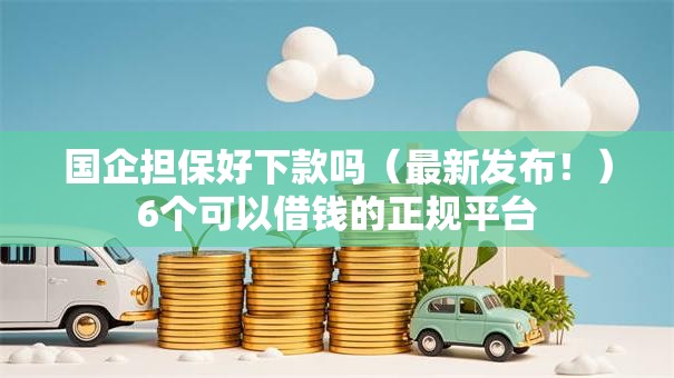 国企担保好下款吗(最新发布!)6个可以借钱的正规平台 国企担保好下款吗(最新发布!)6个可以借钱的正规平台