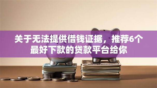 关于无法提供借钱证据，推荐6个最好下款的贷款平台给你