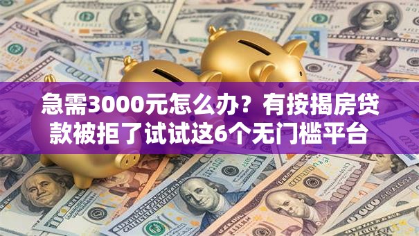 急需3000元怎么办？有按揭房贷款被拒了试试这6个无门槛平台