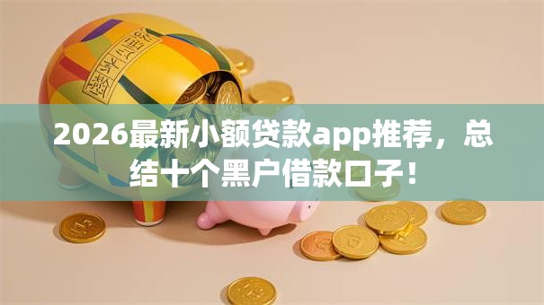 2026最新小额贷款app推荐，总结十个黑户借款口子！