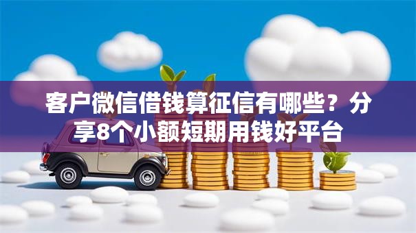 客户微信借钱算征信有哪些？分享8个小额短期用钱好平台