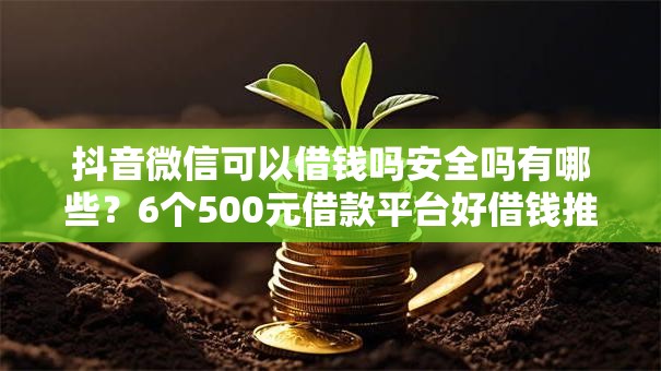 抖音微信可以借钱吗安全吗有哪些？6个500元借款平台好借钱推荐给你
