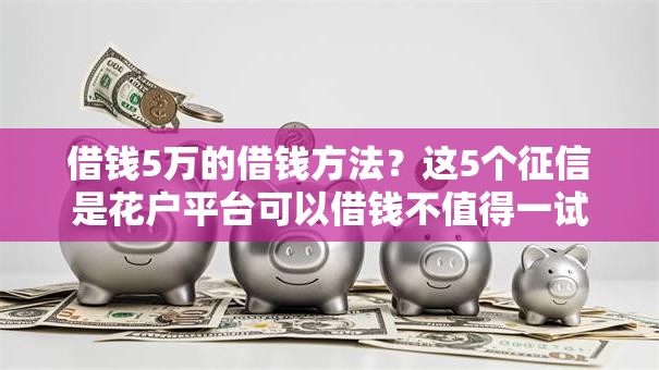 借钱5万的借钱方法?这5个征信是花户平台可以借钱不值得一试 借钱5万的借钱方法?这5个征信是花户平台可以借钱不值得一试