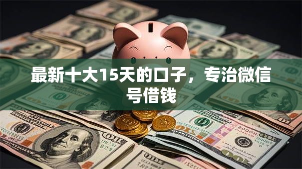 最新十大15天的口子，专治微信号借钱