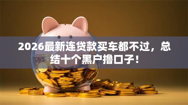 2026最新连贷款买车都不过，总结十个黑户撸口子！