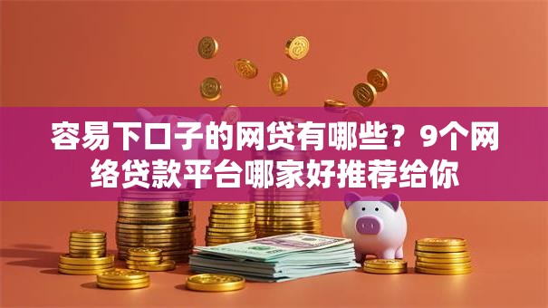 容易下口子的网贷有哪些？9个网络贷款平台哪家好推荐给你