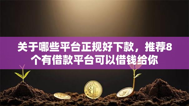 关于哪些平台正规好下款,推荐8个有借款平台可以借钱给你 关于哪些平台正规好下款,推荐8个有借款平台可以借钱给你