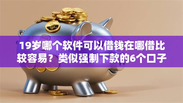 19岁哪个软件可以借钱在哪借比较容易？类似强制下款的6个口子参考