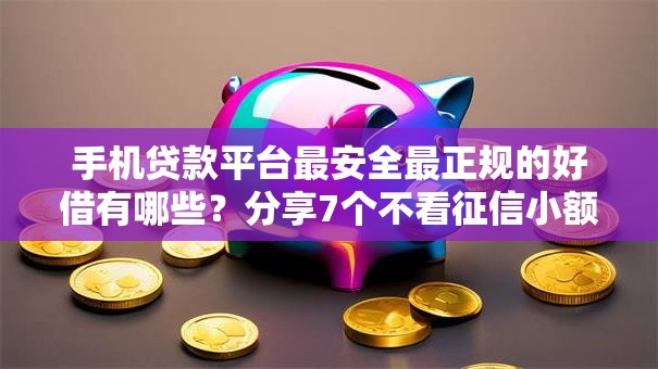 手机贷款平台最安全最正规的好借有哪些？分享7个不看征信小额借钱的平台